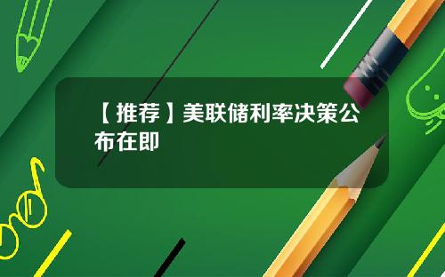 【推荐】美联储利率决策公布在即