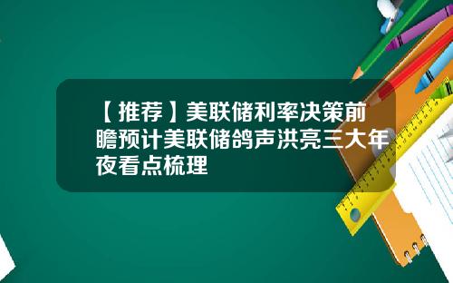 【推荐】美联储利率决策前瞻预计美联储鸽声洪亮三大年夜看点梳理