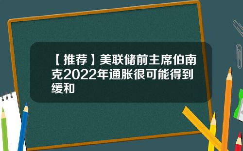 【推荐】美联储前主席伯南克2022年通胀很可能得到缓和