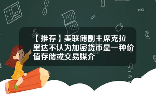 【推荐】美联储副主席克拉里达不认为加密货币是一种价值存储或交易媒介