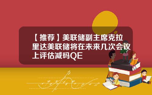 【推荐】美联储副主席克拉里达美联储将在未来几次会议上评估减码QE