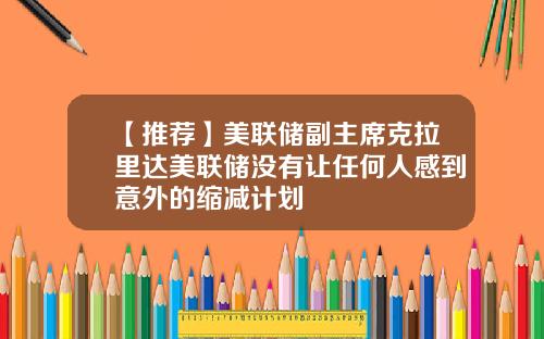 【推荐】美联储副主席克拉里达美联储没有让任何人感到意外的缩减计划