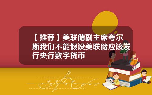 【推荐】美联储副主席夸尔斯我们不能假设美联储应该发行央行数字货币