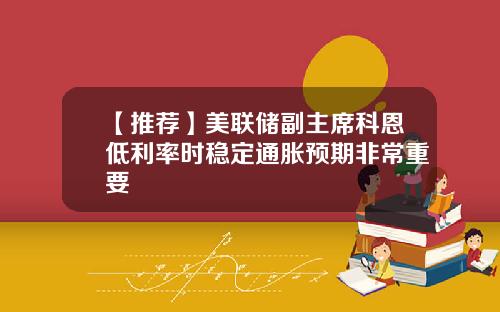 【推荐】美联储副主席科恩低利率时稳定通胀预期非常重要