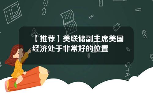 【推荐】美联储副主席美国经济处于非常好的位置