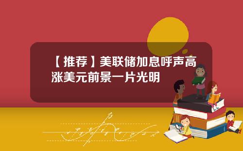 【推荐】美联储加息呼声高涨美元前景一片光明
