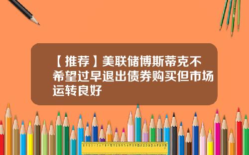 【推荐】美联储博斯蒂克不希望过早退出债券购买但市场运转良好