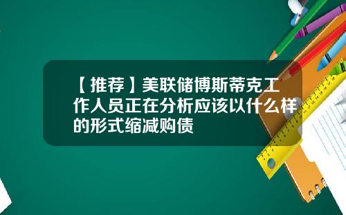 【推荐】美联储博斯蒂克工作人员正在分析应该以什么样的形式缩减购债