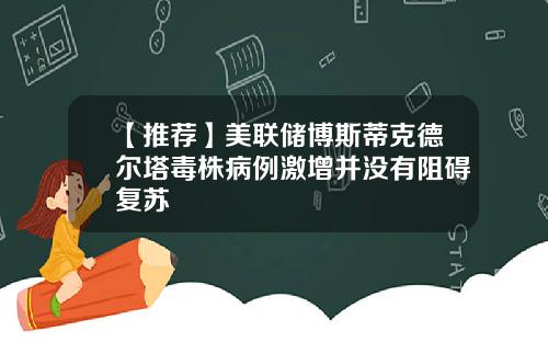 【推荐】美联储博斯蒂克德尔塔毒株病例激增并没有阻碍复苏