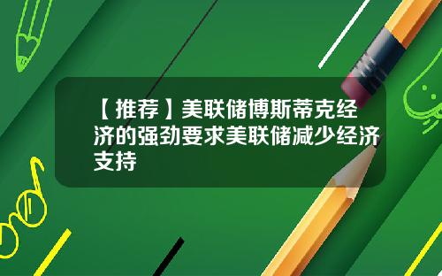 【推荐】美联储博斯蒂克经济的强劲要求美联储减少经济支持