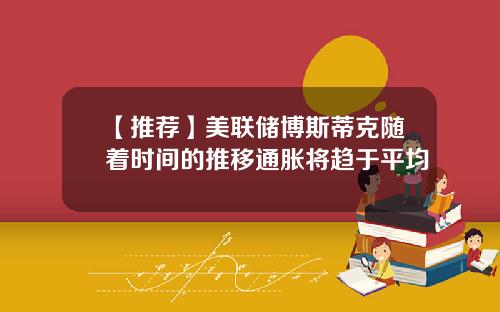 【推荐】美联储博斯蒂克随着时间的推移通胀将趋于平均