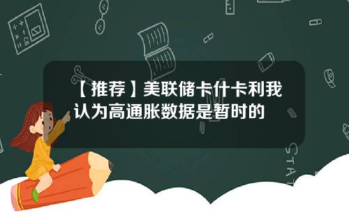 【推荐】美联储卡什卡利我认为高通胀数据是暂时的
