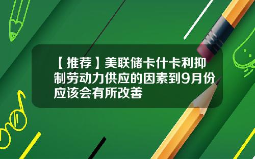 【推荐】美联储卡什卡利抑制劳动力供应的因素到9月份应该会有所改善