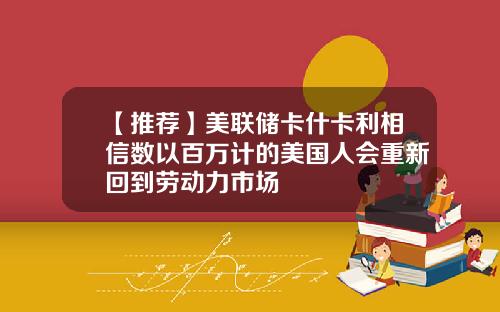 【推荐】美联储卡什卡利相信数以百万计的美国人会重新回到劳动力市场
