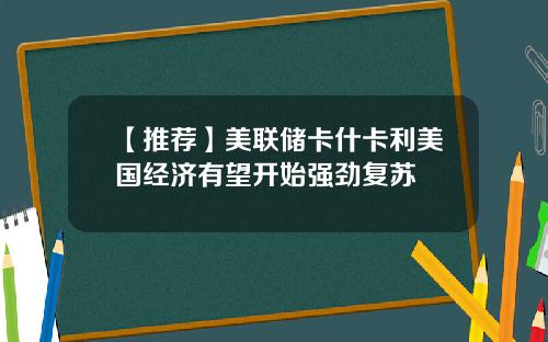 【推荐】美联储卡什卡利美国经济有望开始强劲复苏