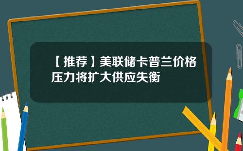 【推荐】美联储卡普兰价格压力将扩大供应失衡