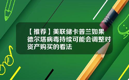 【推荐】美联储卡普兰如果德尔塔病毒持续可能会调整对资产购买的看法