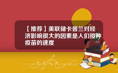 【推荐】美联储卡普兰对经济影响很大的因素是人们接种疫苗的速度