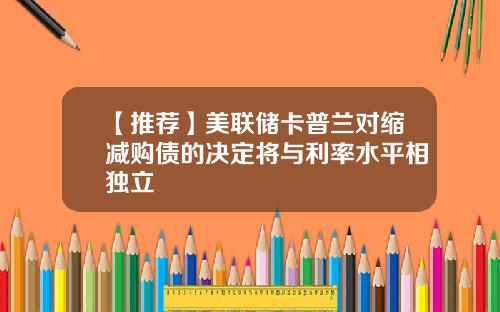 【推荐】美联储卡普兰对缩减购债的决定将与利率水平相独立