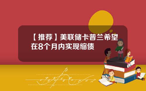 【推荐】美联储卡普兰希望在8个月内实现缩债