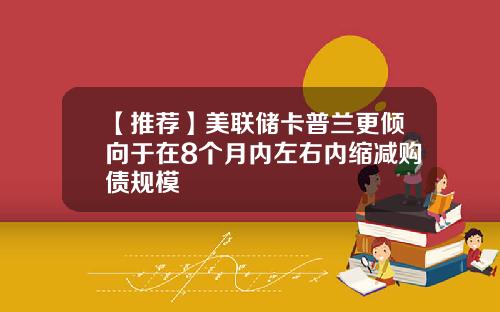 【推荐】美联储卡普兰更倾向于在8个月内左右内缩减购债规模