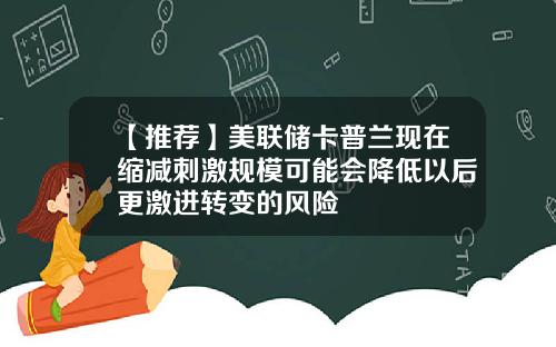 【推荐】美联储卡普兰现在缩减刺激规模可能会降低以后更激进转变的风险