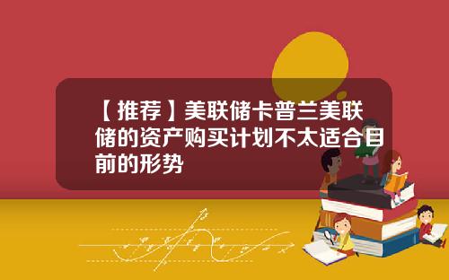 【推荐】美联储卡普兰美联储的资产购买计划不太适合目前的形势