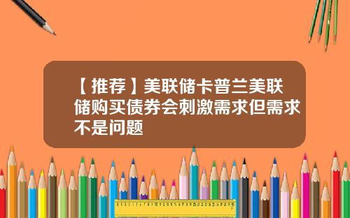 【推荐】美联储卡普兰美联储购买债券会刺激需求但需求不是问题