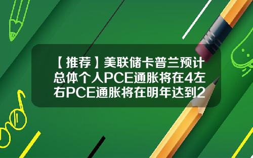 【推荐】美联储卡普兰预计总体个人PCE通胀将在4左右PCE通胀将在明年达到26