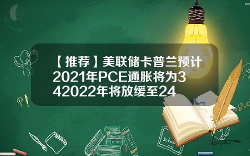【推荐】美联储卡普兰预计2021年PCE通胀将为342022年将放缓至24