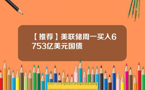 【推荐】美联储周一买入6753亿美元国债