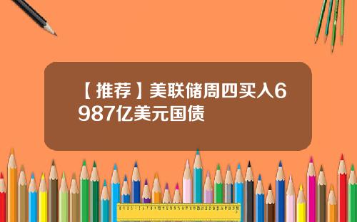 【推荐】美联储周四买入6987亿美元国债