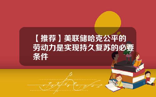 【推荐】美联储哈克公平的劳动力是实现持久复苏的必要条件