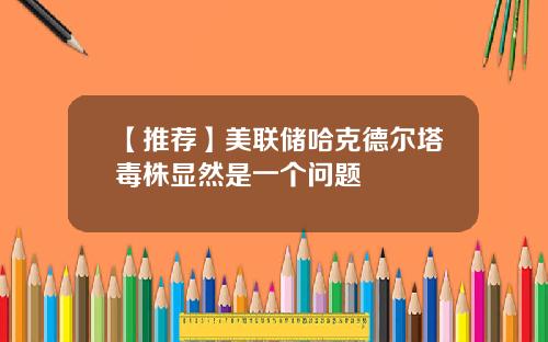 【推荐】美联储哈克德尔塔毒株显然是一个问题