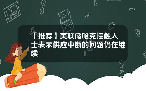 【推荐】美联储哈克接触人士表示供应中断的问题仍在继续