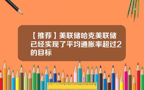 【推荐】美联储哈克美联储已经实现了平均通胀率超过2的目标