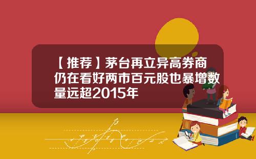 【推荐】茅台再立异高券商仍在看好两市百元股也暴增数量远超2015年
