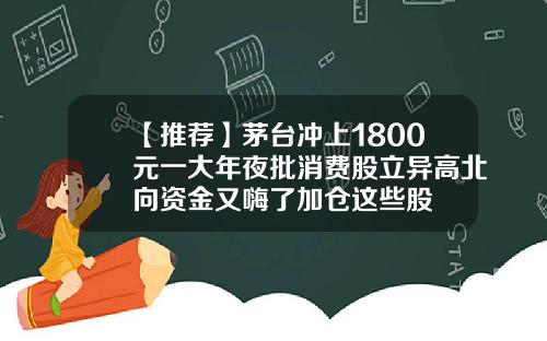 【推荐】茅台冲上1800元一大年夜批消费股立异高北向资金又嗨了加仓这些股