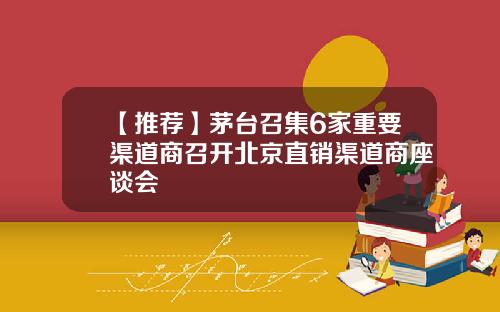 【推荐】茅台召集6家重要渠道商召开北京直销渠道商座谈会