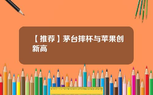 【推荐】茅台摔杯与苹果创新高