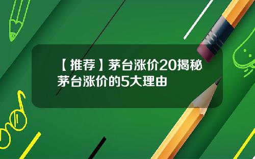 【推荐】茅台涨价20揭秘茅台涨价的5大理由