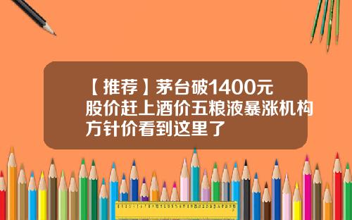 【推荐】茅台破1400元股价赶上酒价五粮液暴涨机构方针价看到这里了
