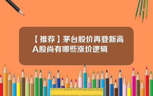 【推荐】茅台股价再登新高A股尚有哪些涨价逻辑