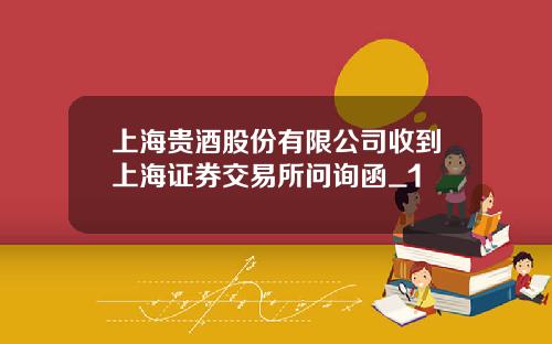 上海贵酒股份有限公司收到上海证券交易所问询函_1