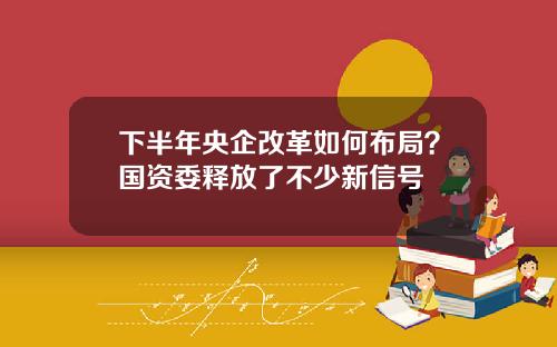 下半年央企改革如何布局？国资委释放了不少新信号