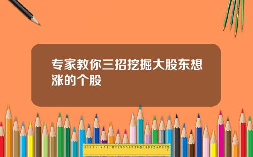 专家教你三招挖掘大股东想涨的个股 