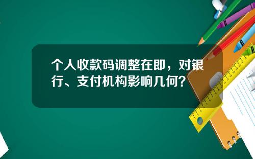 个人收款码调整在即，对银行、支付机构影响几何？