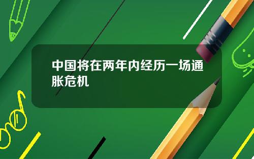 中国将在两年内经历一场通胀危机