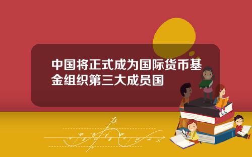中国将正式成为国际货币基金组织第三大成员国