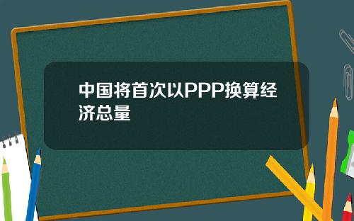 中国将首次以PPP换算经济总量